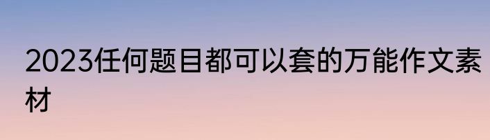 2023任何题目都可以套的万能作文素材
