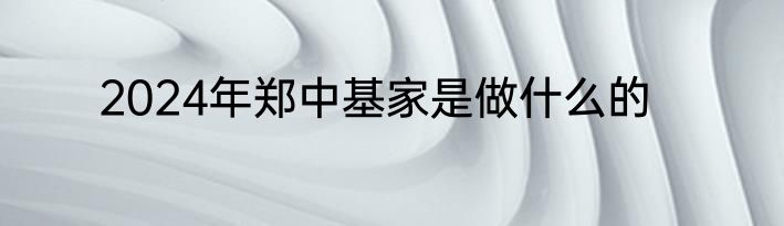 2024年郑中基家是做什么的