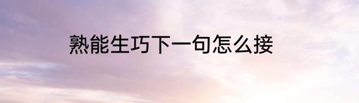 熟能生巧下一句怎么接