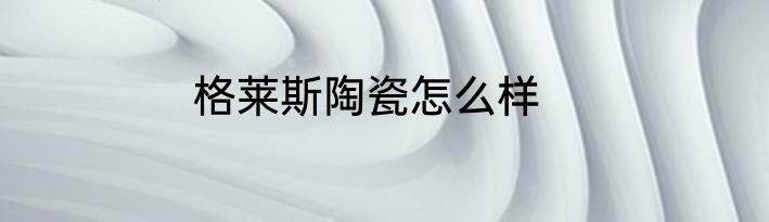 格莱斯陶瓷怎么样