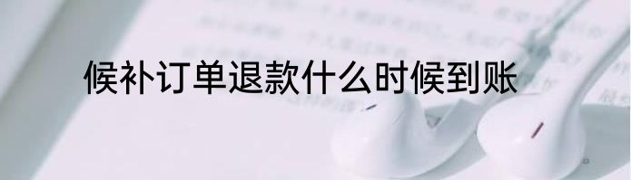候补订单退款什么时候到账
