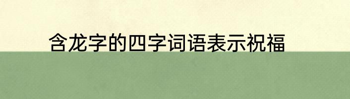 含龙字的四字词语表示祝福