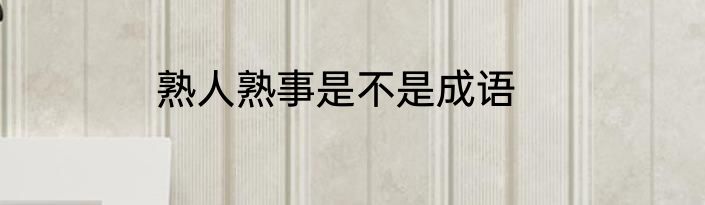 熟人熟事是不是成语