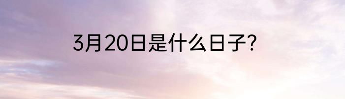 3月20日是什么日子?