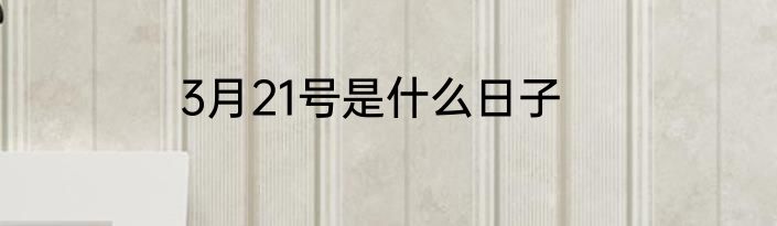 3月21号是什么日子