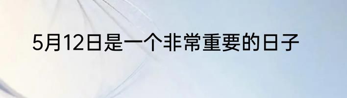 5月12日是一个非常重要的日子
