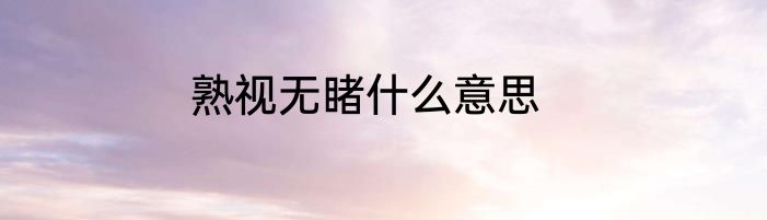 熟视无睹什么意思