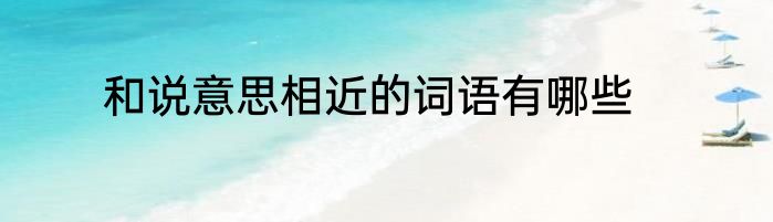 和说意思相近的词语有哪些