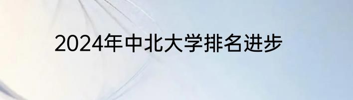 2024年中北大学排名进步