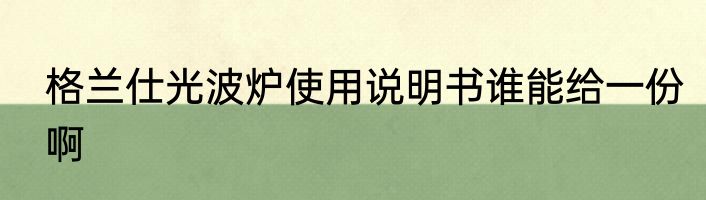 格兰仕光波炉使用说明书谁能给一份啊
