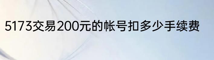 5173交易200元的帐号扣多少手续费