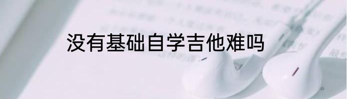 没有基础自学吉他难吗
