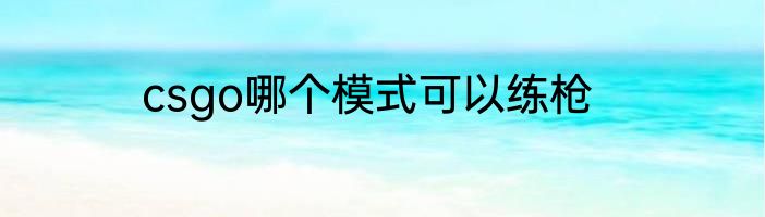 csgo哪个模式可以练枪
