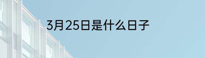 3月25日是什么日子