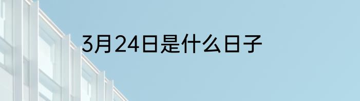3月24日是什么日子