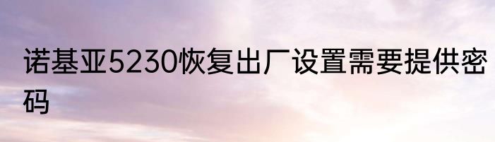 诺基亚5230恢复出厂设置需要提供密码