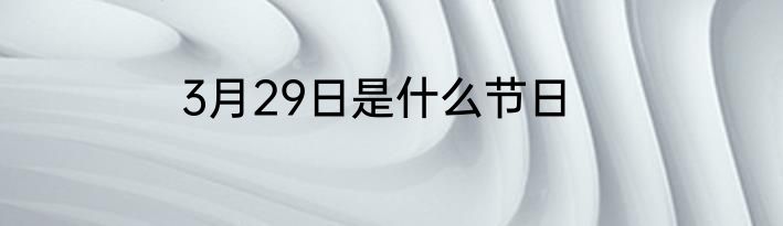 3月29日是什么节日