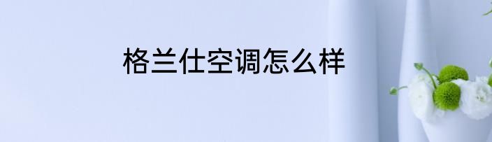 格兰仕空调怎么样