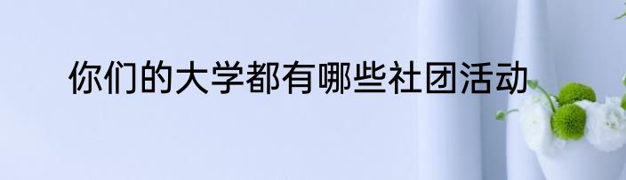 你们的大学都有哪些社团活动