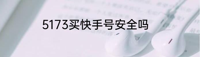 5173买快手号安全吗
