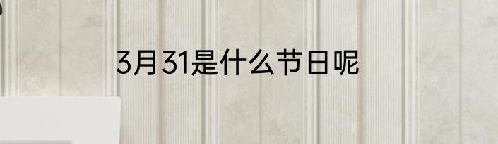 3月31是什么节日呢