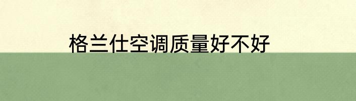 格兰仕空调质量好不好