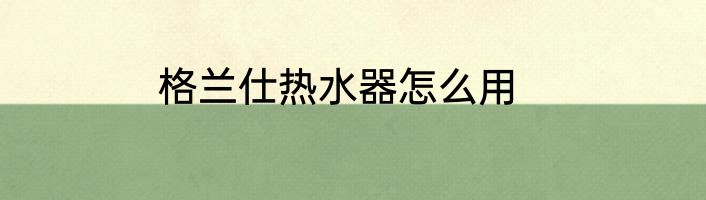 格兰仕热水器怎么用