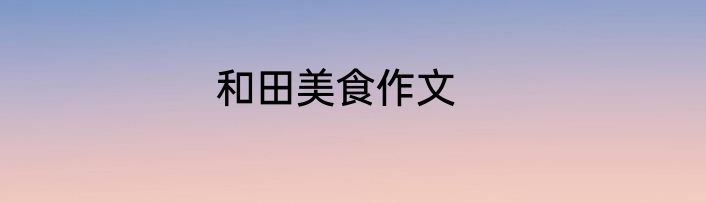和田美食作文
