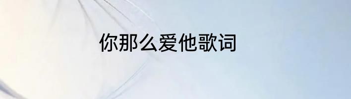 你那么爱他歌词