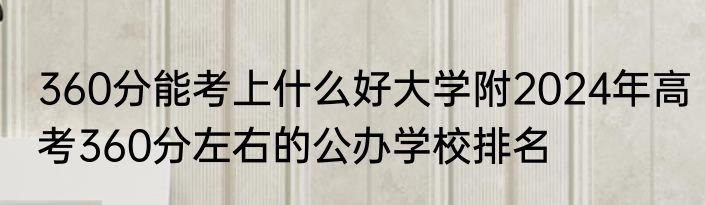 360分能考上什么好大学附2024年高考360分左右的公办学校排名