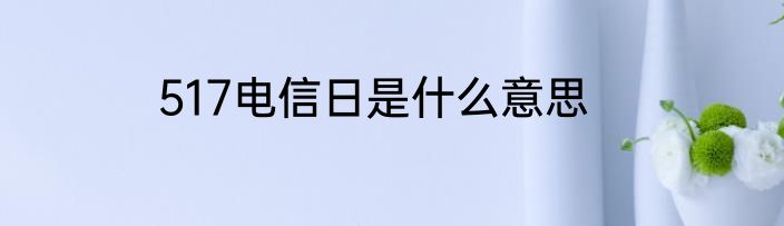 517电信日是什么意思