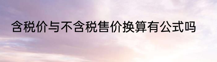 含税价与不含税售价换算有公式吗
