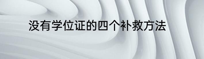 没有学位证的四个补救方法
