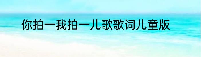 你拍一我拍一儿歌歌词儿童版