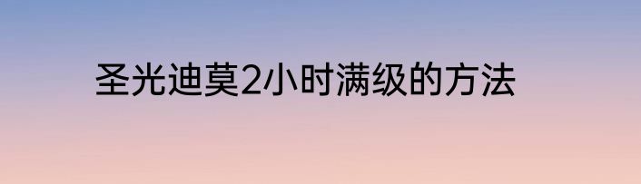 圣光迪莫2小时满级的方法