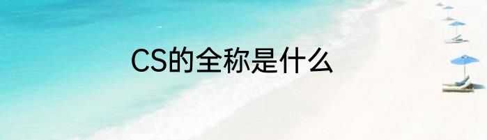 CS的全称是什么