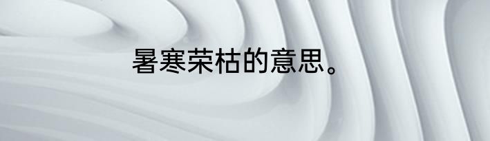 暑寒荣枯的意思。