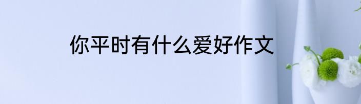 你平时有什么爱好作文