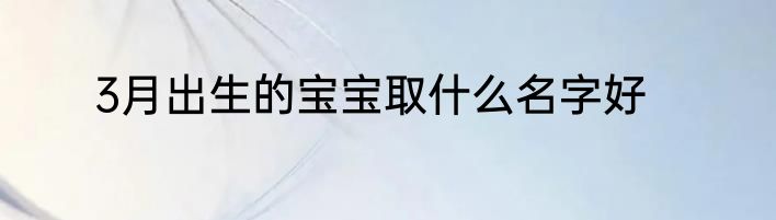3月出生的宝宝取什么名字好