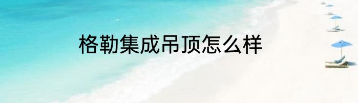 格勒集成吊顶怎么样