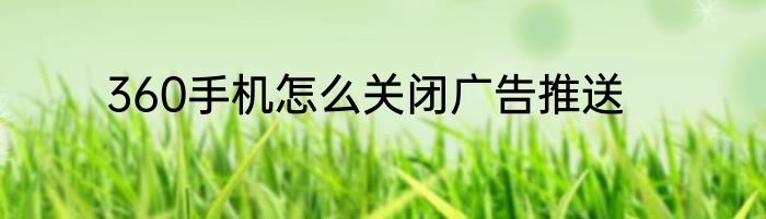 360手机怎么关闭广告推送