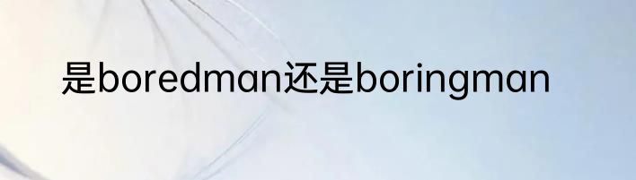 是boredman还是boringman