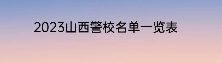 2023山西警校名单一览表