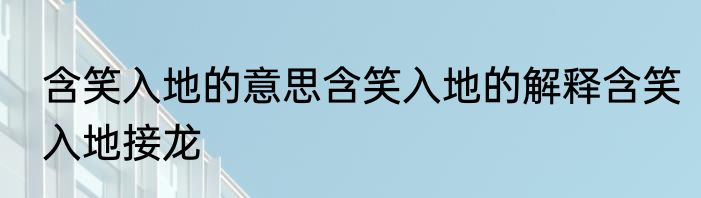 含笑入地的意思含笑入地的解释含笑入地接龙