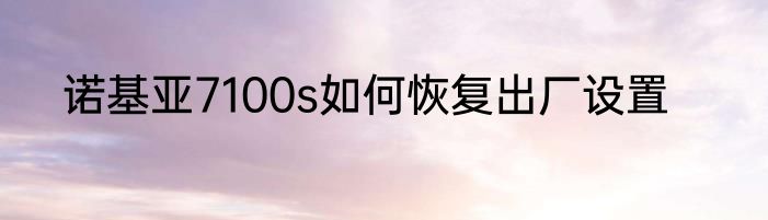 诺基亚7100s如何恢复出厂设置