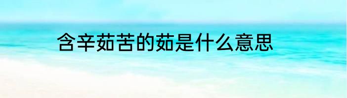 含辛茹苦的茹是什么意思