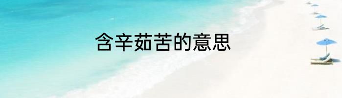 含辛茹苦的意思