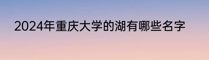 2024年重庆大学的湖有哪些名字