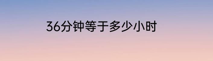 36分钟等于多少小时