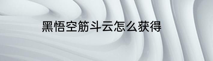 黑悟空筋斗云怎么获得